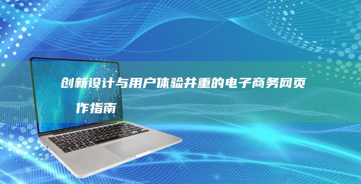 创新设计与用户体验并重的电子商务网页制作指南